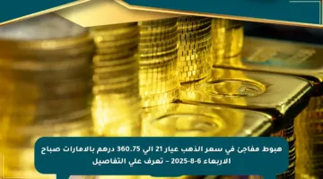 هبوط مفاجئ في سعر الذهب عيار 21 إلى 360.75 درهم بالإمارات صباح الأربعاء 6-8-2025 – تعرف على التفاصيل